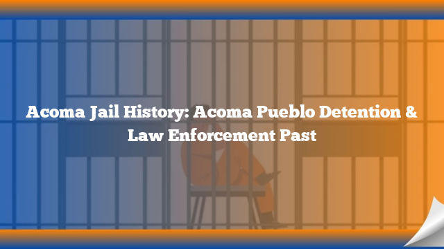 Acoma Jail History: Acoma Pueblo Detention & Law Enforcement Past