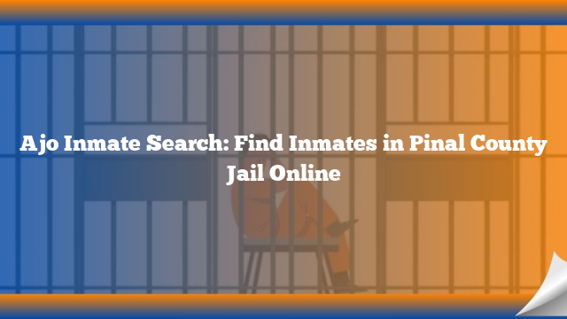 Ajo Inmate Search: Find Inmates in Pinal County Jail Online