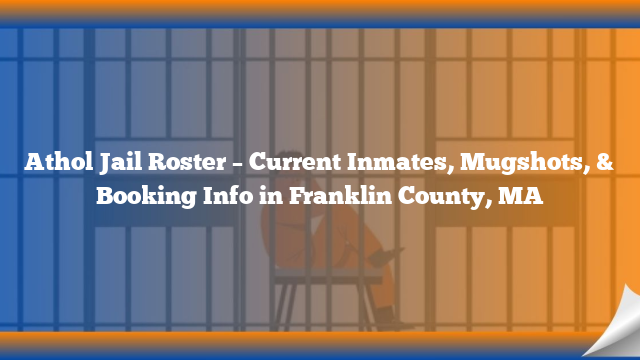 Athol Jail Roster – Current Inmates, Mugshots, & Booking Info in Franklin County, MA