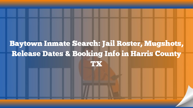 Baytown Inmate Search: Jail Roster, Mugshots, Release Dates & Booking Info in Harris County TX
