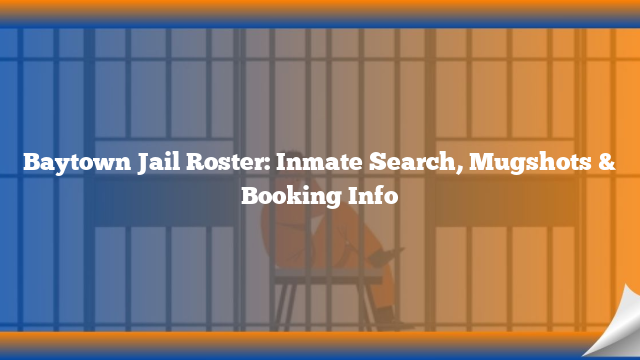Baytown Jail Roster: Inmate Search, Mugshots & Booking Info