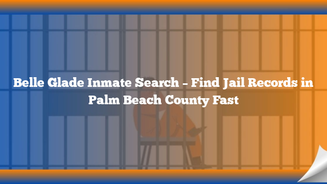 Belle Glade Inmate Search – Find Jail Records in Palm Beach County Fast