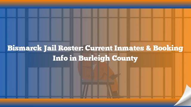 Bismarck Jail Roster: Current Inmates & Booking Info in Burleigh County