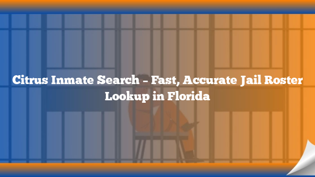 Citrus Inmate Search – Fast, Accurate Jail Roster Lookup in Florida