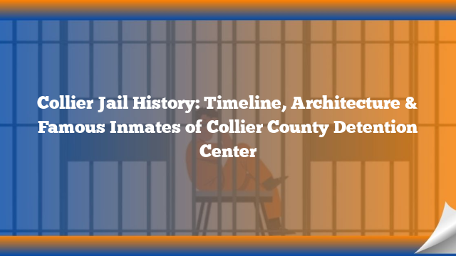 Collier Jail History: Timeline, Architecture & Famous Inmates of Collier County Detention Center
