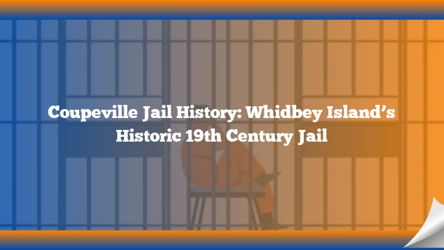 Coupeville Jail History: Whidbey Island’s Historic 19th Century Jail