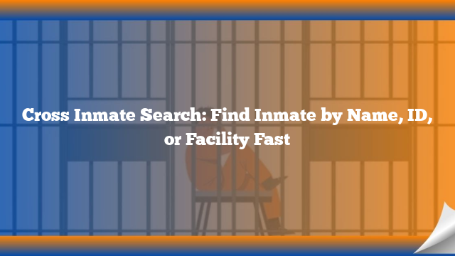 Cross Inmate Search: Find Inmate by Name, ID, or Facility Fast