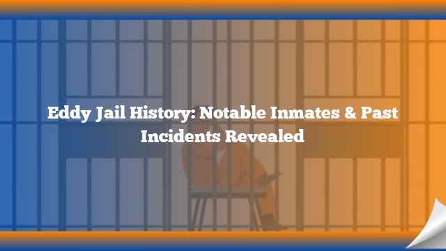 Eddy Jail History: Notable Inmates & Past Incidents Revealed