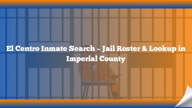 El Centro Inmate Search – Jail Roster & Lookup in Imperial County