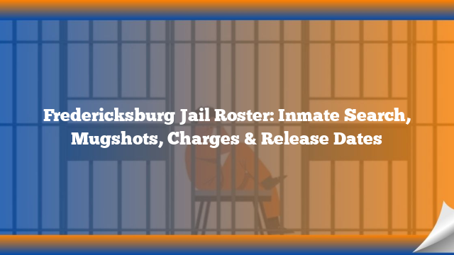 Fredericksburg Jail Roster: Inmate Search, Mugshots, Charges & Release Dates