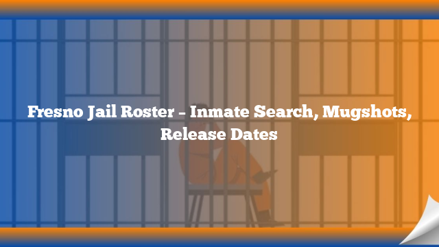 Fresno Jail Roster – Inmate Search, Mugshots, Release Dates