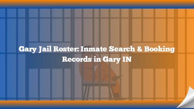 Gary Jail Roster: Inmate Search & Booking Records in Gary IN