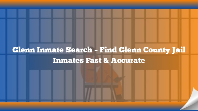 Glenn Inmate Search – Find Glenn County Jail Inmates Fast & Accurate