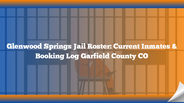 Glenwood Springs Jail Roster: Current Inmates & Booking Log Garfield County CO