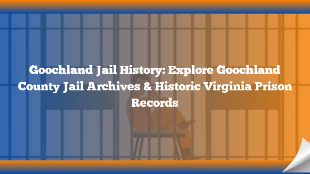 Goochland Jail History: Explore Goochland County Jail Archives & Historic Virginia Prison Records