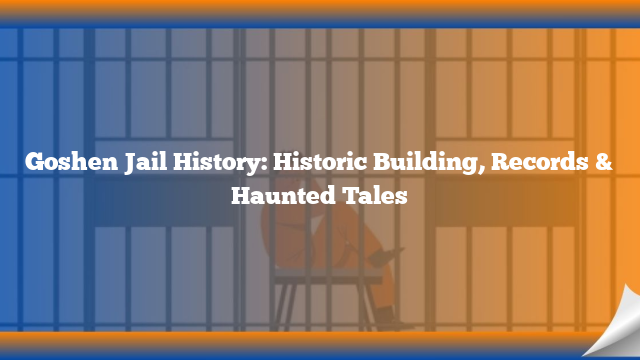 Goshen Jail History: Historic Building, Records & Haunted Tales