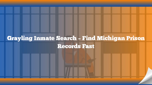 Grayling Inmate Search – Find Michigan Prison Records Fast