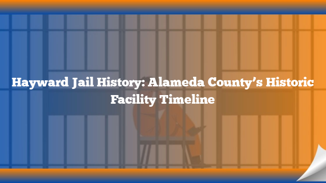 Hayward Jail History: Alameda County’s Historic Facility Timeline