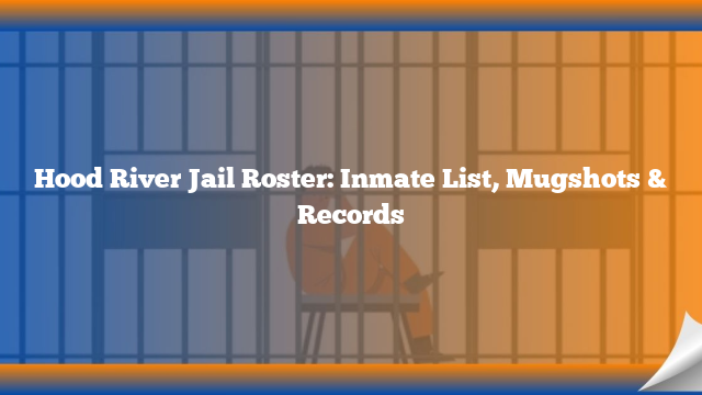 Hood River Jail Roster: Inmate List, Mugshots & Records