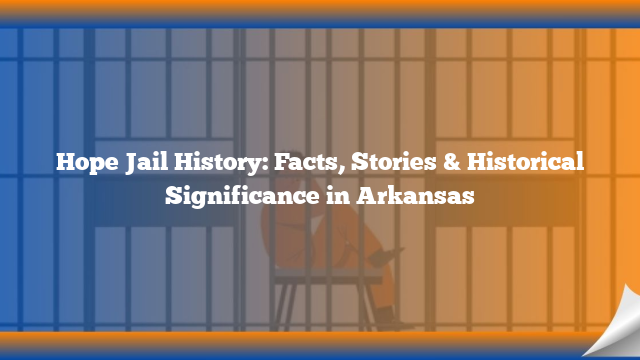 Hope Jail History: Facts, Stories & Historical Significance in Arkansas