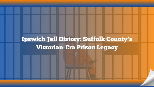 Ipswich Jail History: Suffolk County’s Victorian-Era Prison Legacy