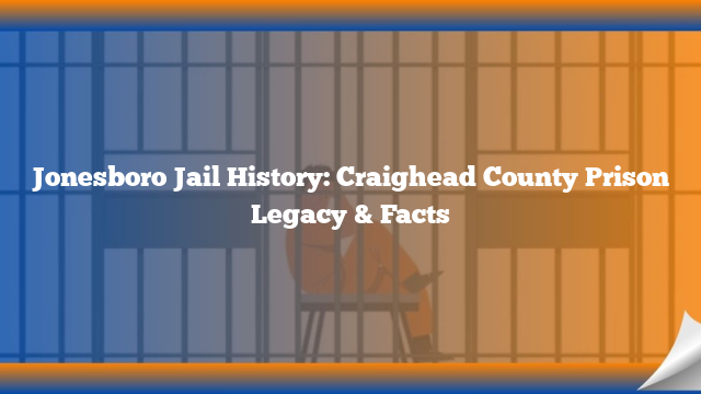 Jonesboro Jail History: Craighead County Prison Legacy & Facts