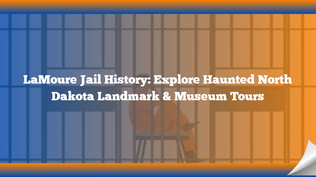 LaMoure Jail History: Explore Haunted North Dakota Landmark & Museum Tours