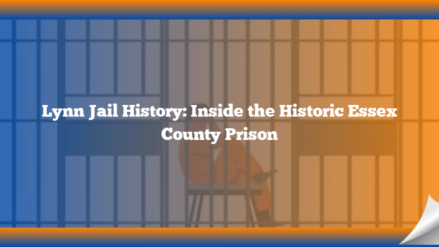 Lynn Jail History: Inside the Historic Essex County Prison