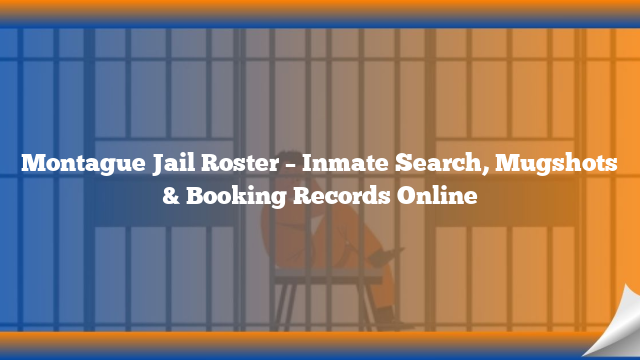 Montague Jail Roster – Inmate Search, Mugshots & Booking Records Online