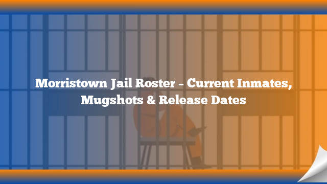 Morristown Jail Roster – Current Inmates, Mugshots & Release Dates
