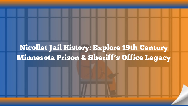 Nicollet Jail History: Explore 19th Century Minnesota Prison & Sheriff’s Office Legacy