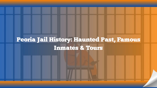 Peoria Jail History: Haunted Past, Famous Inmates & Tours
