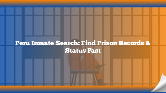 Peru Inmate Search: Find Prison Records & Status Fast
