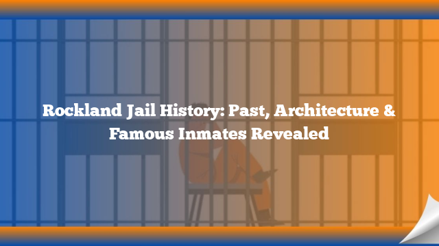 Rockland Jail History: Past, Architecture & Famous Inmates Revealed