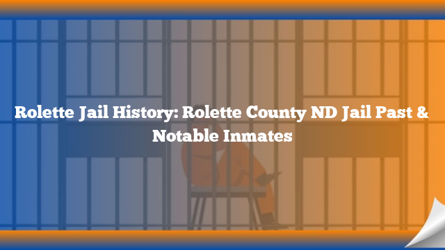Rolette Jail History: Rolette County ND Jail Past & Notable Inmates