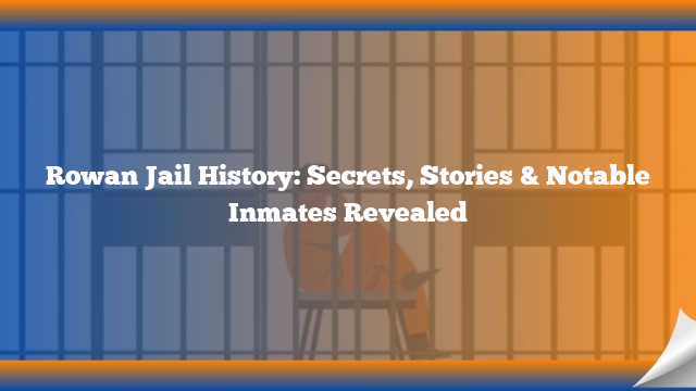 Rowan Jail History: Secrets, Stories & Notable Inmates Revealed