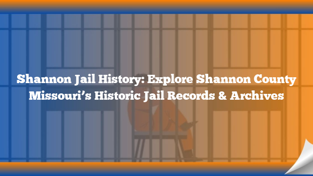 Shannon Jail History: Explore Shannon County Missouri’s Historic Jail Records & Archives