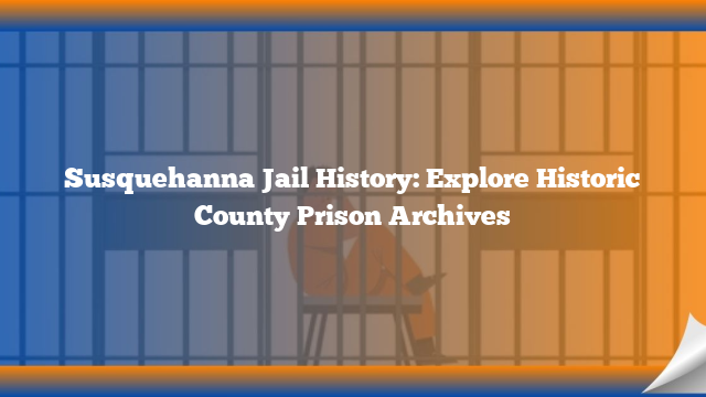 Susquehanna Jail History: Explore Historic County Prison Archives