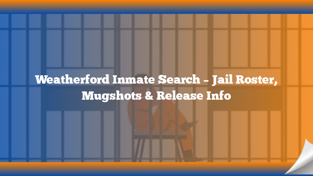 Weatherford Inmate Search – Jail Roster, Mugshots & Release Info