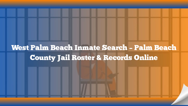West Palm Beach Inmate Search – Palm Beach County Jail Roster & Records Online
