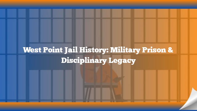 West Point Jail History: Military Prison & Disciplinary Legacy