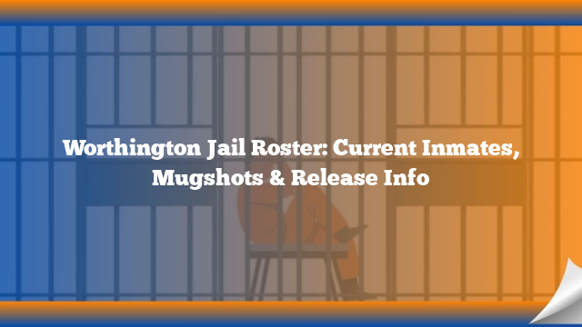 Worthington Jail Roster: Current Inmates, Mugshots & Release Info