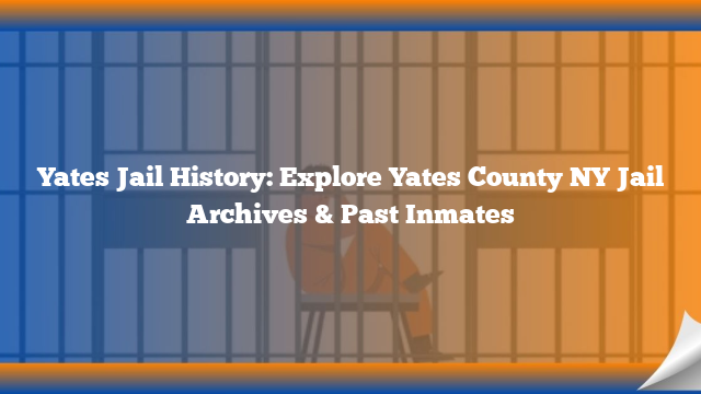 Yates Jail History: Explore Yates County NY Jail Archives & Past Inmates